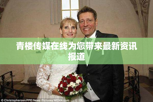 青楼传媒在线为您带来最新资讯报道