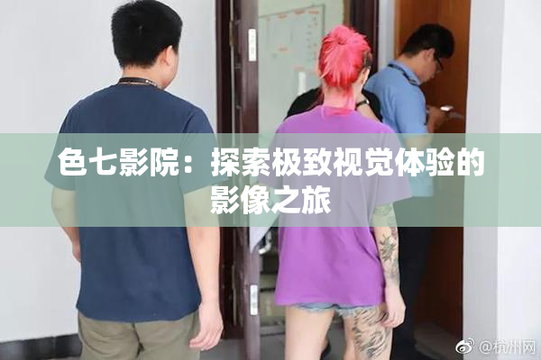色七影院：探索极致视觉体验的影像之旅