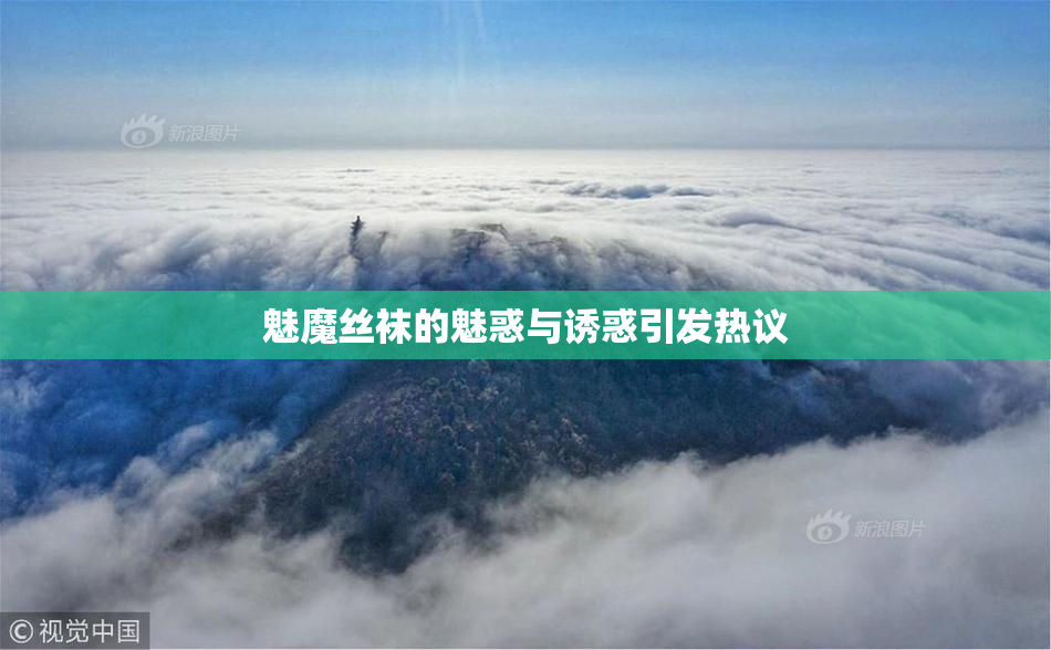 魅魔丝袜的魅惑与诱惑引发热议