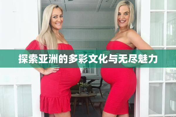 探索亚洲的多彩文化与无尽魅力