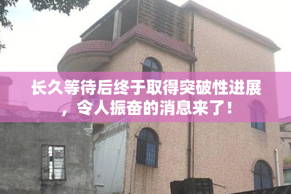 长久等待后终于取得突破性进展，令人振奋的消息来了！
