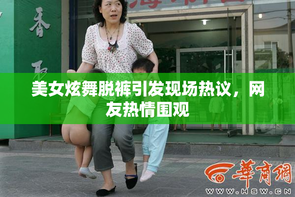 美女炫舞脱裤引发现场热议，网友热情围观