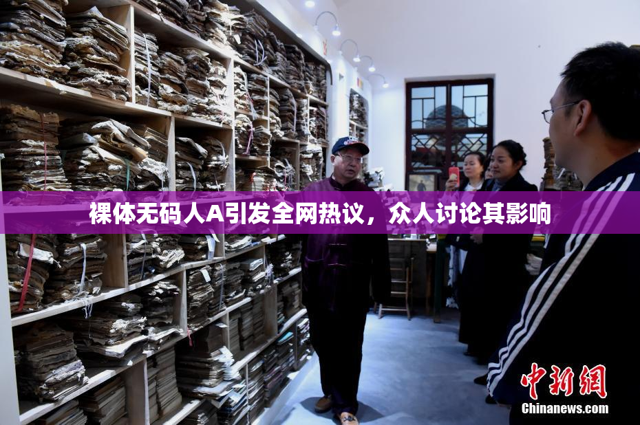 裸体无码人A引发全网热议，众人讨论其影响