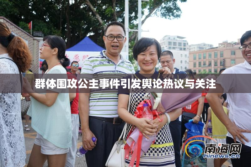 群体围攻公主事件引发舆论热议与关注