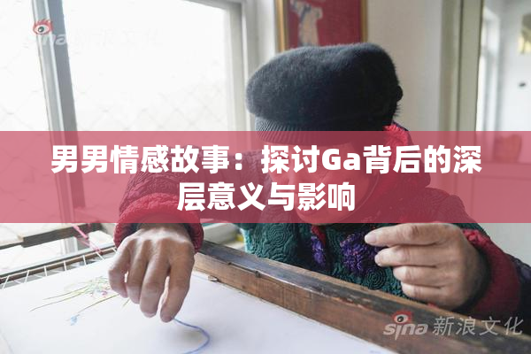 男男情感故事：探讨Ga背后的深层意义与影响
