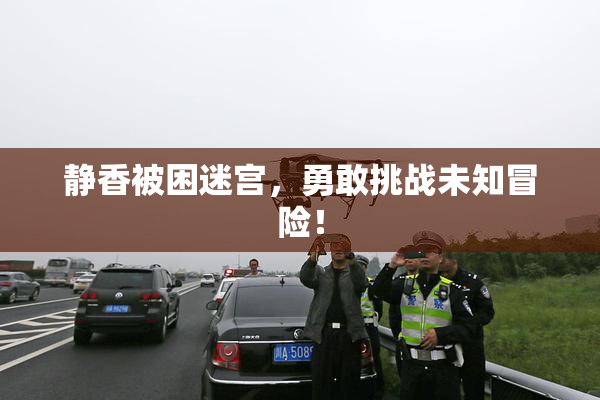 静香被困迷宫，勇敢挑战未知冒险！
