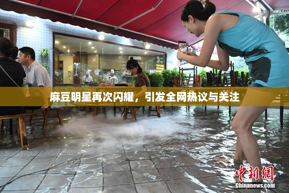 麻豆明星再次闪耀，引发全网热议与关注