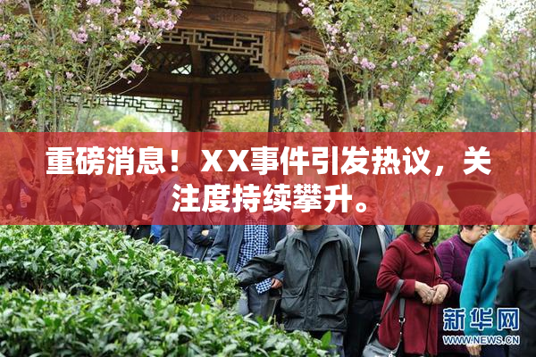 重磅消息！ⅩX事件引发热议，关注度持续攀升。