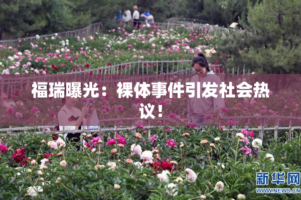 福瑞曝光：裸体事件引发社会热议！