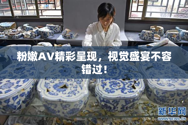 粉嫩AV精彩呈现，视觉盛宴不容错过！