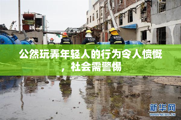 公然玩弄年轻人的行为令人愤慨，社会需警惕