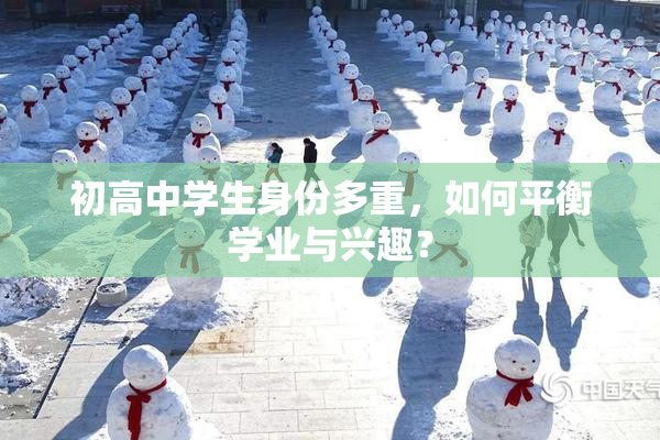 初高中学生身份多重，如何平衡学业与兴趣？