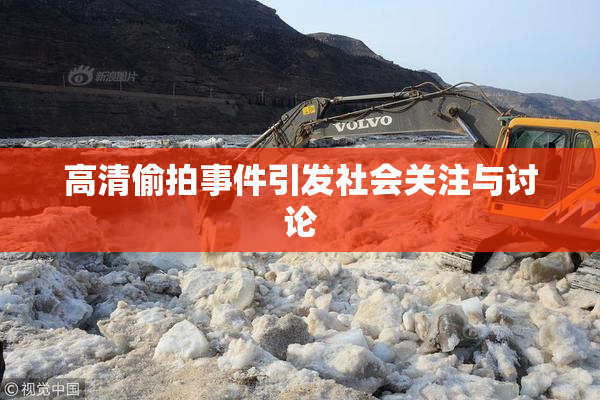 高清偷拍事件引发社会关注与讨论