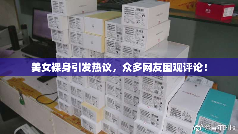美女裸身引发热议，众多网友围观评论！