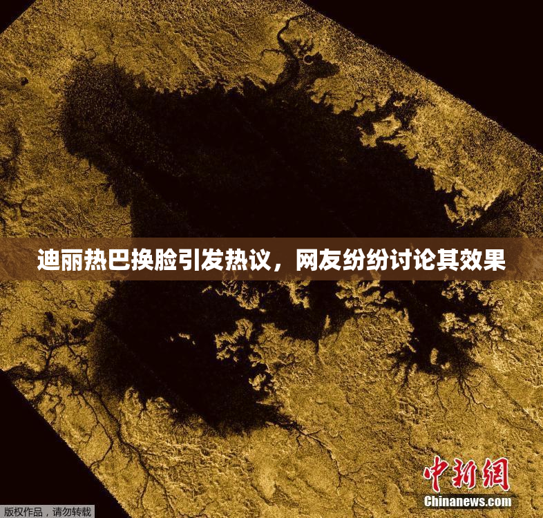 迪丽热巴换脸引发热议，网友纷纷讨论其效果