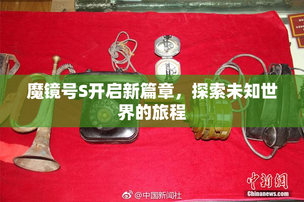 魔镜号S开启新篇章，探索未知世界的旅程