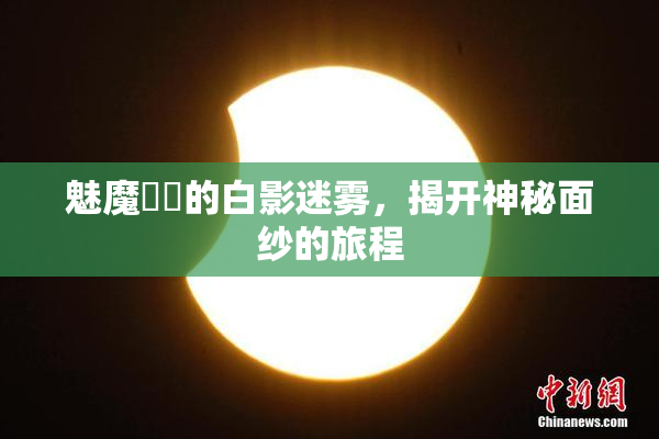 魅魔妺妺的白影迷雾，揭开神秘面纱的旅程