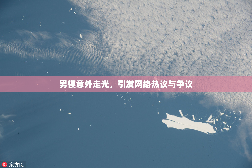 男模意外走光，引发网络热议与争议