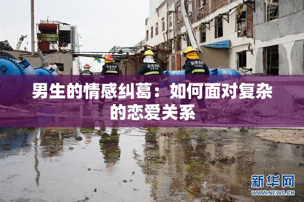 男生的情感纠葛：如何面对复杂的恋爱关系