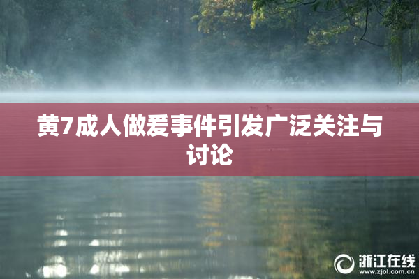黄7成人做爰事件引发广泛关注与讨论