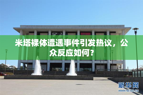 米塔裸体遭遇事件引发热议，公众反应如何？