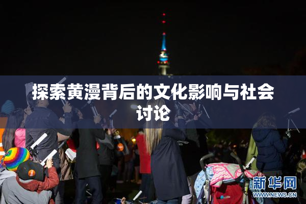 探索黄漫背后的文化影响与社会讨论