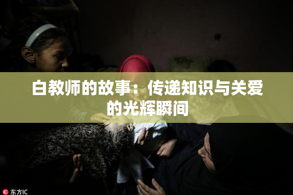 白教师的故事：传递知识与关爱的光辉瞬间