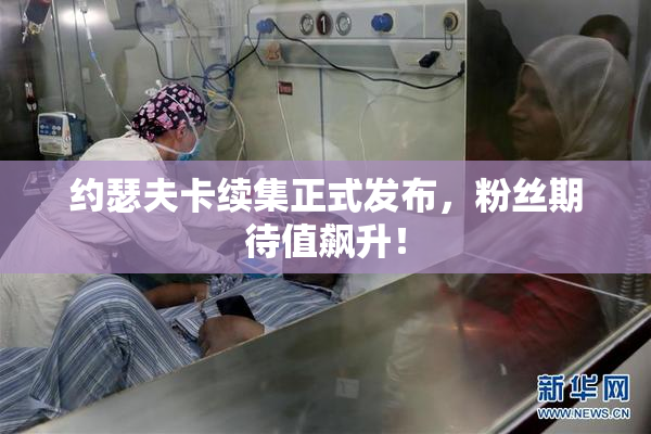 约瑟夫卡续集正式发布，粉丝期待值飙升！