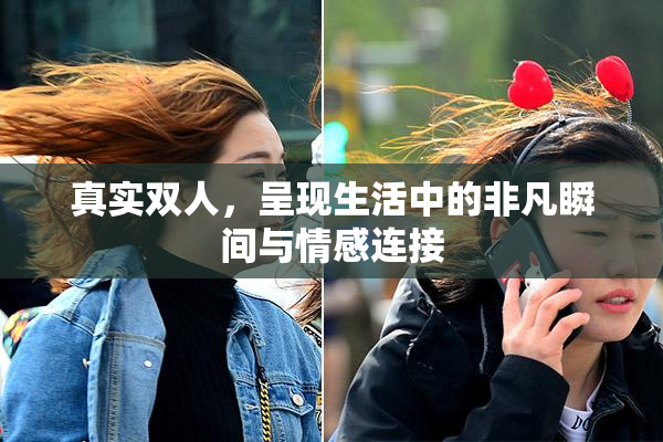 真实双人，呈现生活中的非凡瞬间与情感连接