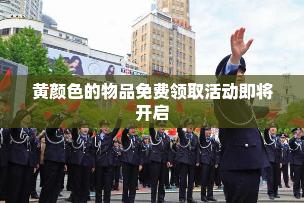 黄颜色的物品免费领取活动即将开启