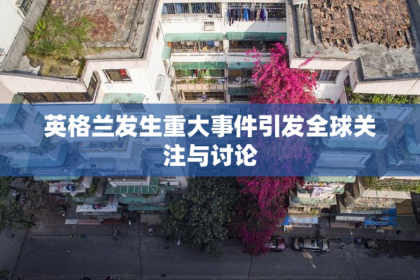 英格兰发生重大事件引发全球关注与讨论