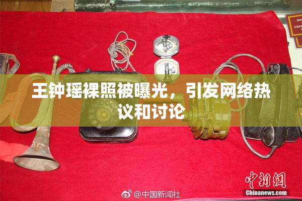 王钟瑶裸照被曝光，引发网络热议和讨论