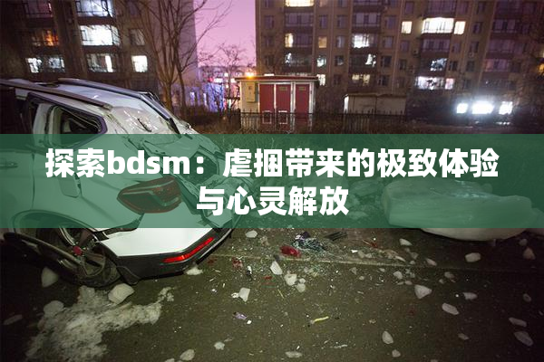 探索bdsm：虐捆带来的极致体验与心灵解放