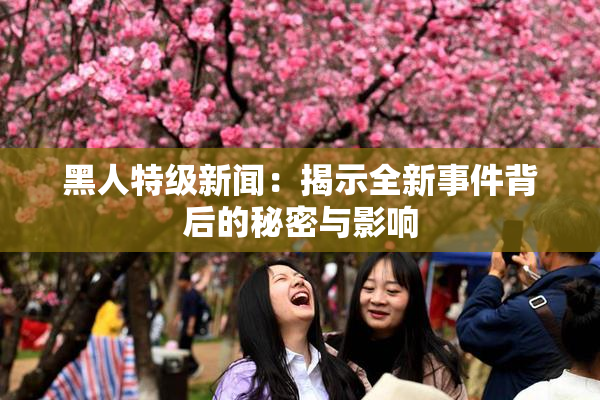 黑人特级新闻：揭示全新事件背后的秘密与影响