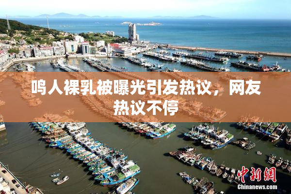 鸣人裸乳被曝光引发热议，网友热议不停