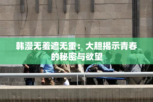 韩漫无羞遮无重：大胆揭示青春的秘密与欲望