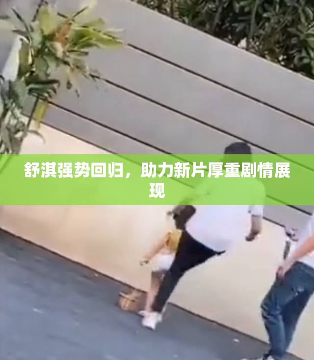 舒淇强势回归，助力新片厚重剧情展现