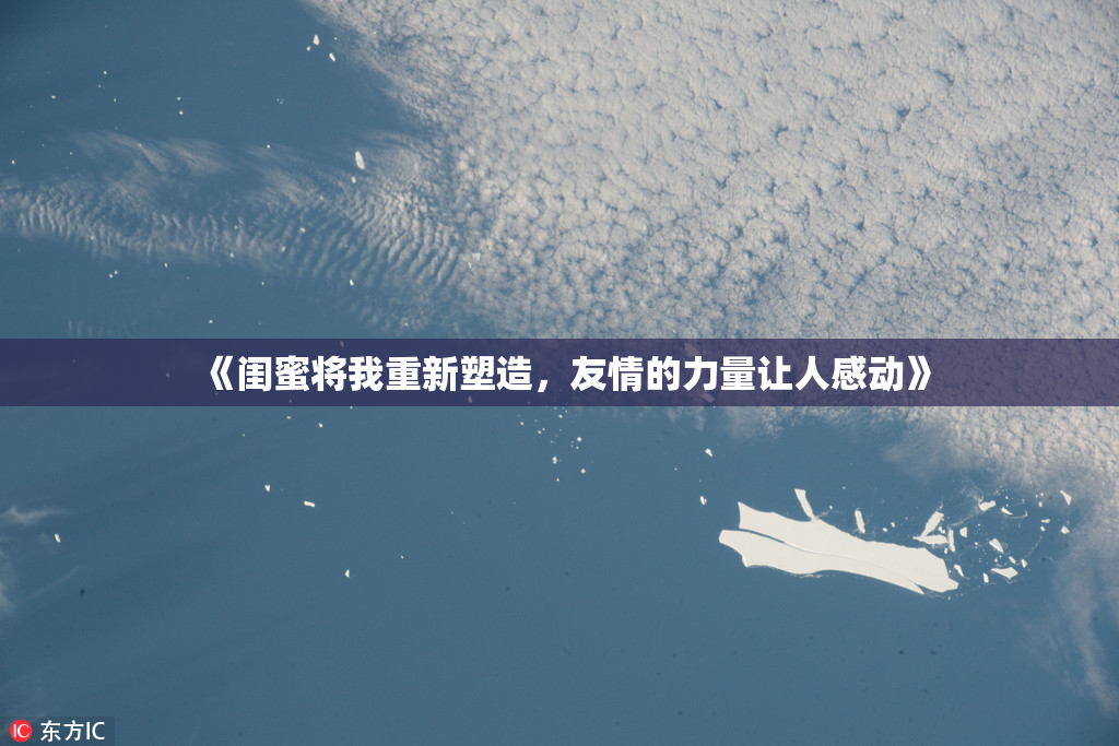 《闺蜜将我重新塑造，友情的力量让人感动》