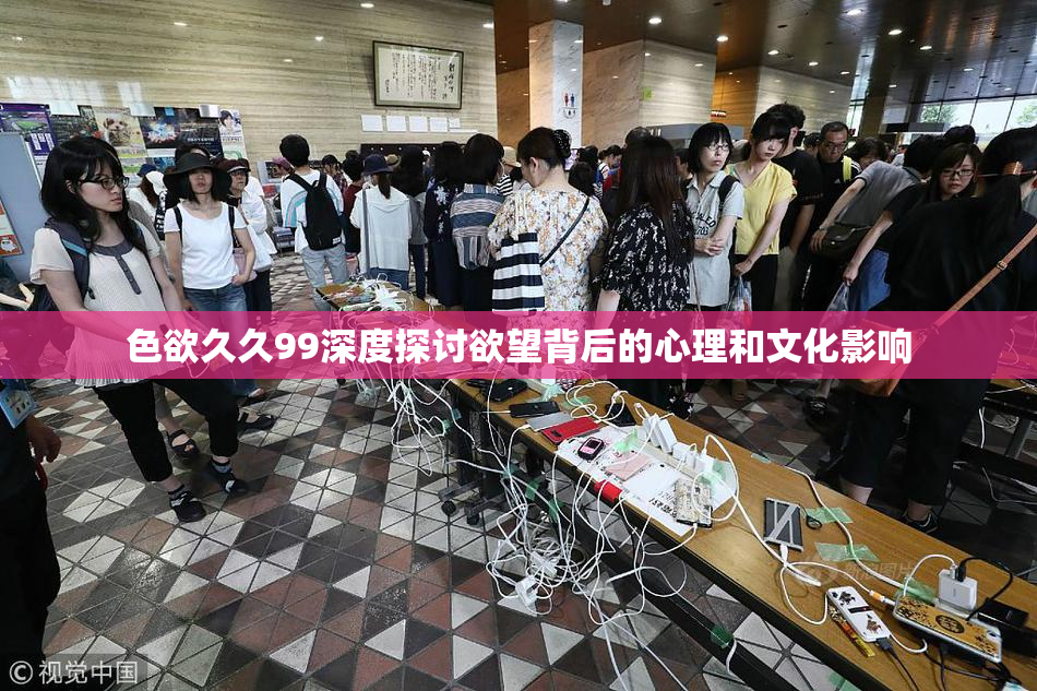 色欲久久99深度探讨欲望背后的心理和文化影响