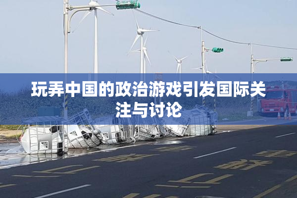 玩弄中国的政治游戏引发国际关注与讨论