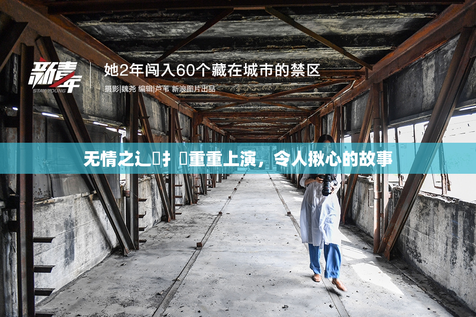 无情之辶喿扌畐重重上演，令人揪心的故事