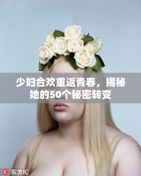 少妇合欢重返青春，揭秘她的50个秘密转变