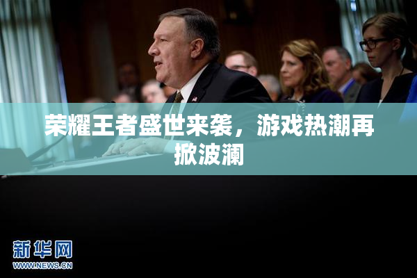 荣耀王者盛世来袭，游戏热潮再掀波澜
