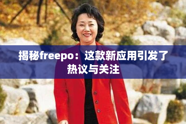 揭秘freepo：这款新应用引发了热议与关注