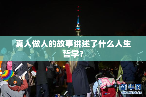 真人做人的故事讲述了什么人生哲学？