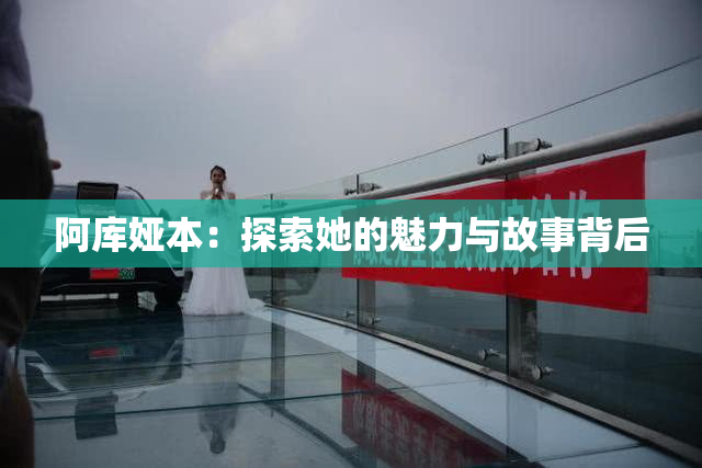 阿库娅本：探索她的魅力与故事背后