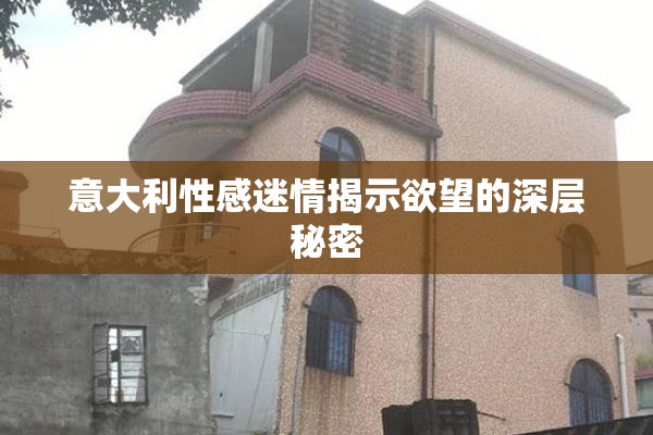 意大利性感迷情揭示欲望的深层秘密