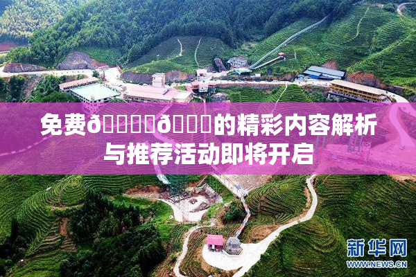免费🔞‌🍌的精彩内容解析与推荐活动即将开启