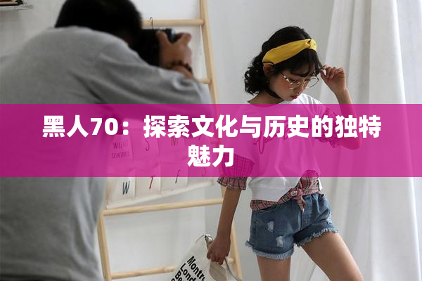 黑人70：探索文化与历史的独特魅力