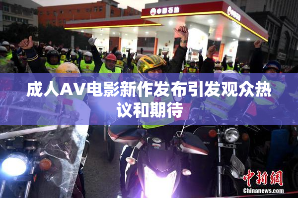 成人AV电影新作发布引发观众热议和期待